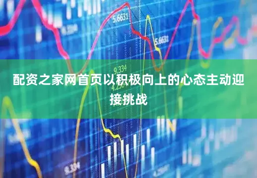 配资之家网首页以积极向上的心态主动迎接挑战