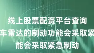 线上股票配资平台查询官网驻车雷达的制动功能会采取紧急制动