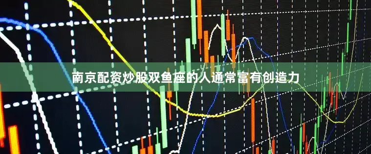 南京配资炒股双鱼座的人通常富有创造力