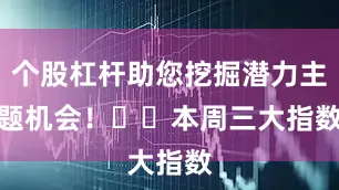 个股杠杆助您挖掘潜力主题机会！		　　本周三大指数
