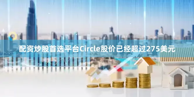 配资炒股首选平台Circle股价已经超过275美元