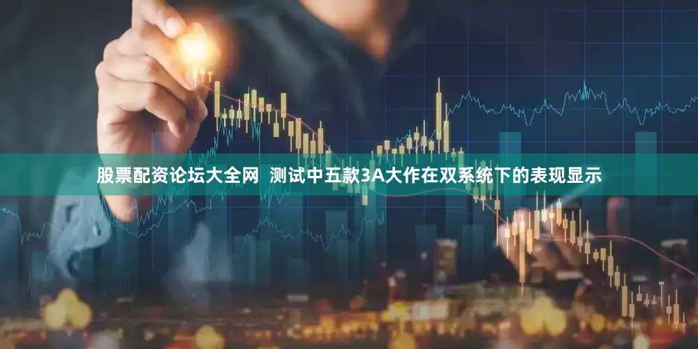 股票配资论坛大全网  测试中五款3A大作在双系统下的表现显示