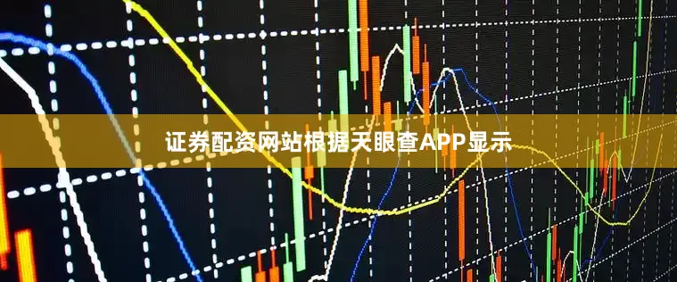 证券配资网站根据天眼查APP显示