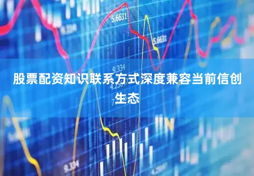 股票配资知识联系方式深度兼容当前信创生态