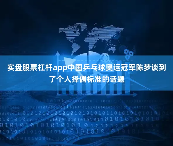 实盘股票杠杆app中国乒乓球奥运冠军陈梦谈到了个人择偶标准的话题