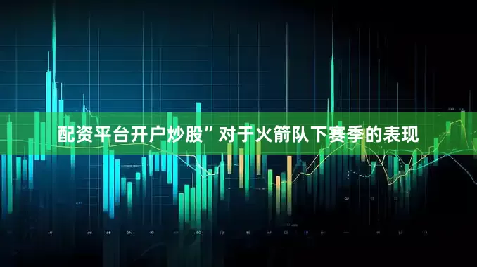 配资平台开户炒股”对于火箭队下赛季的表现