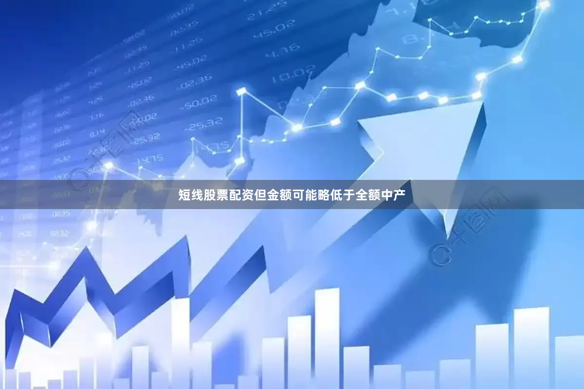 短线股票配资但金额可能略低于全额中产