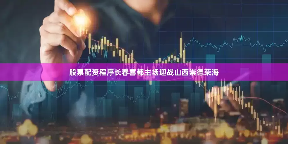 股票配资程序长春喜都主场迎战山西崇德荣海