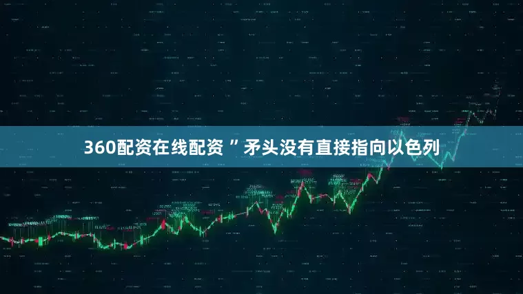 360配资在线配资 ”矛头没有直接指向以色列
