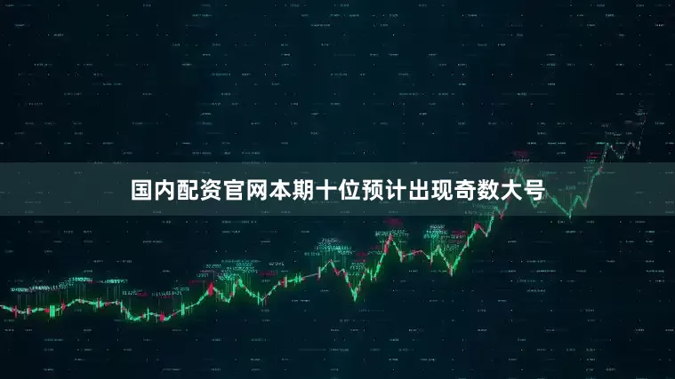 国内配资官网本期十位预计出现奇数大号