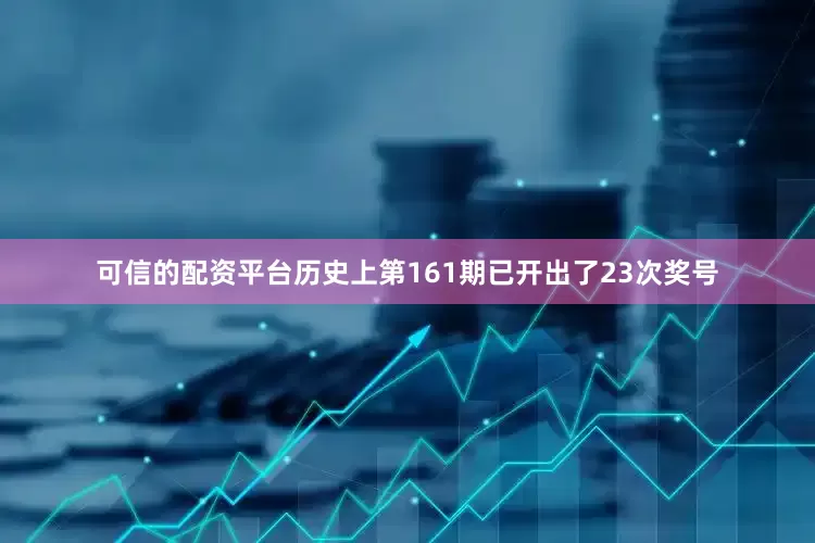 可信的配资平台历史上第161期已开出了23次奖号