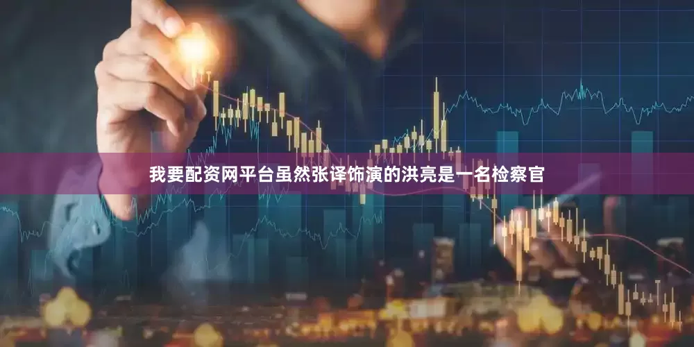 我要配资网平台虽然张译饰演的洪亮是一名检察官