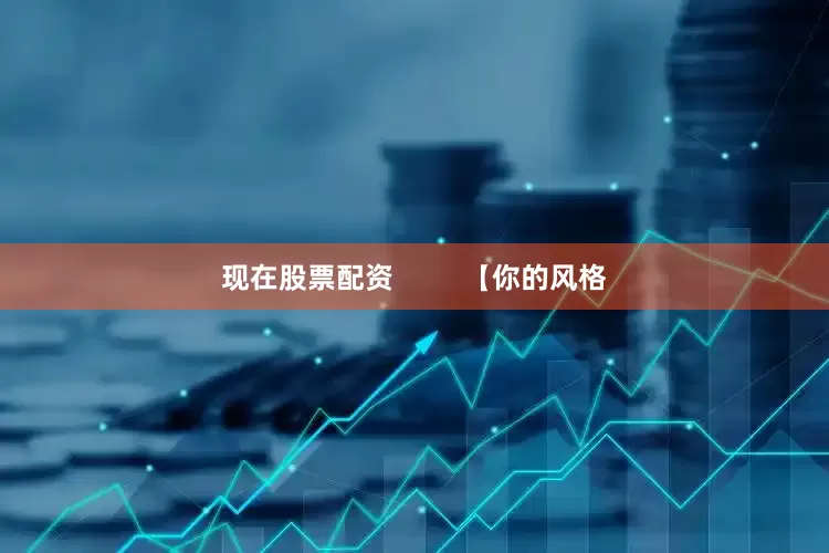 现在股票配资         【你的风格