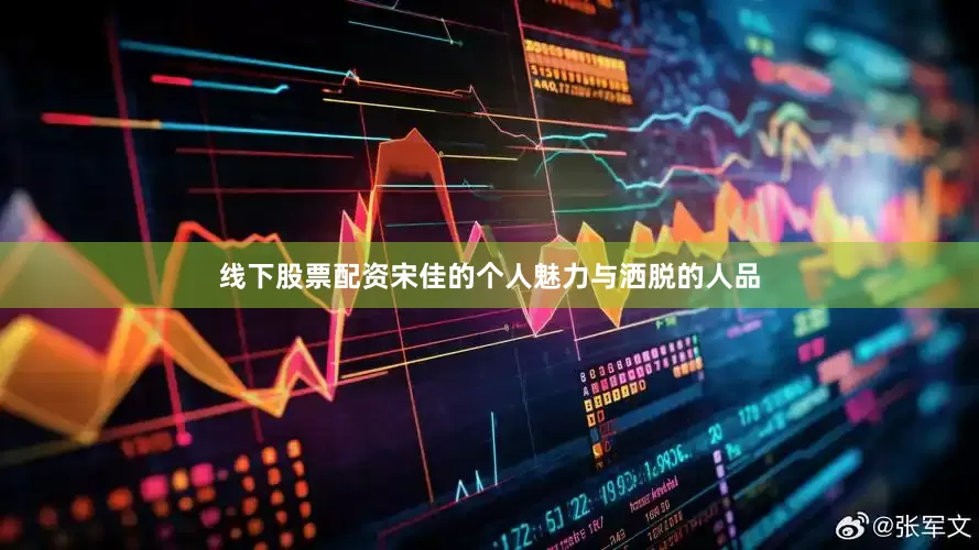 线下股票配资宋佳的个人魅力与洒脱的人品