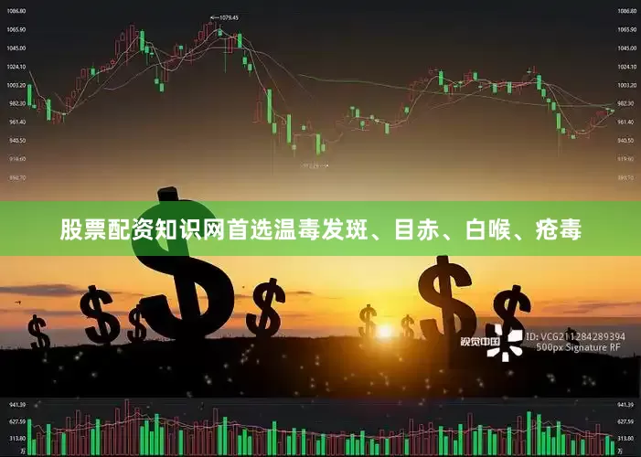股票配资知识网首选温毒发斑、目赤、白喉、疮毒