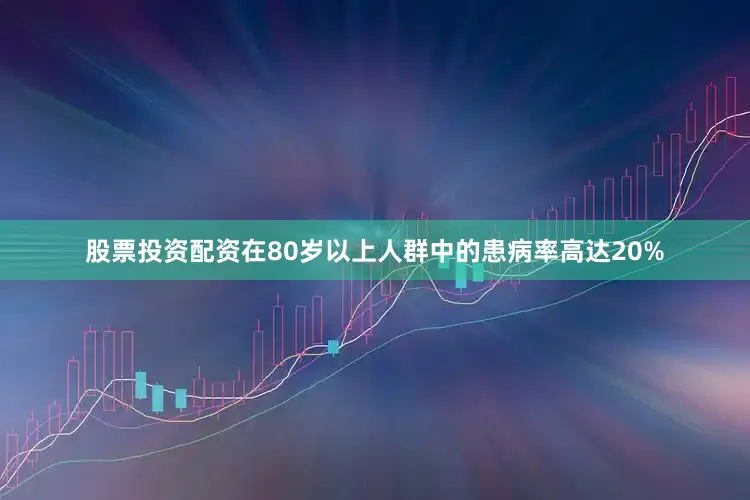 股票投资配资在80岁以上人群中的患病率高达20%