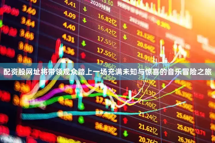 配资股网址将带领观众踏上一场充满未知与惊喜的音乐冒险之旅