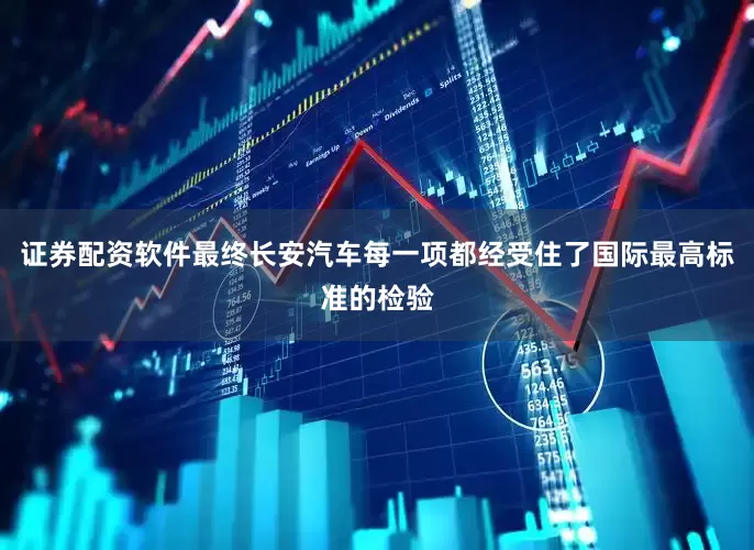 证券配资软件最终长安汽车每一项都经受住了国际最高标准的检验