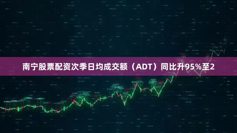 南宁股票配资次季日均成交额（ADT）同比升95%至2