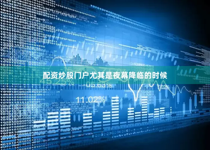 配资炒股门户尤其是夜幕降临的时候