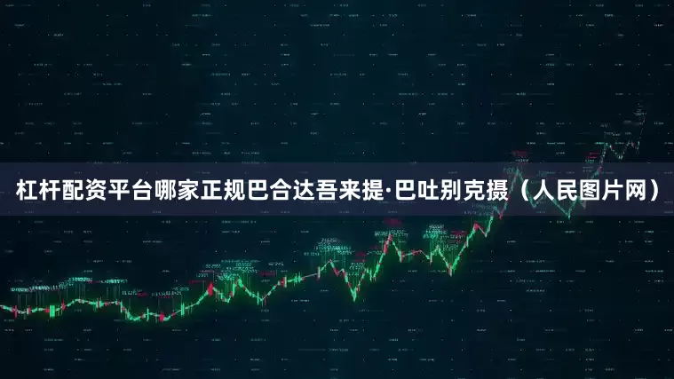 杠杆配资平台哪家正规巴合达吾来提·巴吐别克摄（人民图片网）