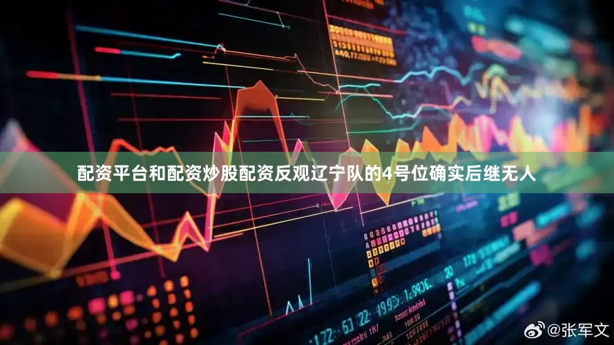 配资平台和配资炒股配资反观辽宁队的4号位确实后继无人