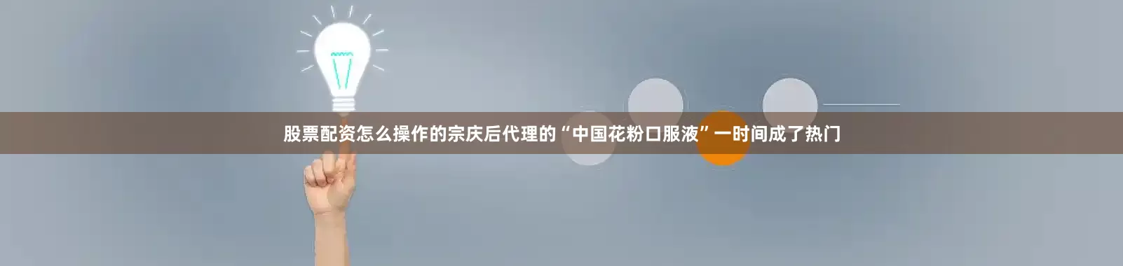 股票配资怎么操作的宗庆后代理的“中国花粉口服液”一时间成了热门