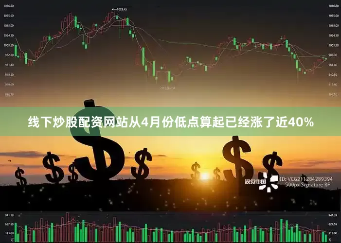 线下炒股配资网站从4月份低点算起已经涨了近40%