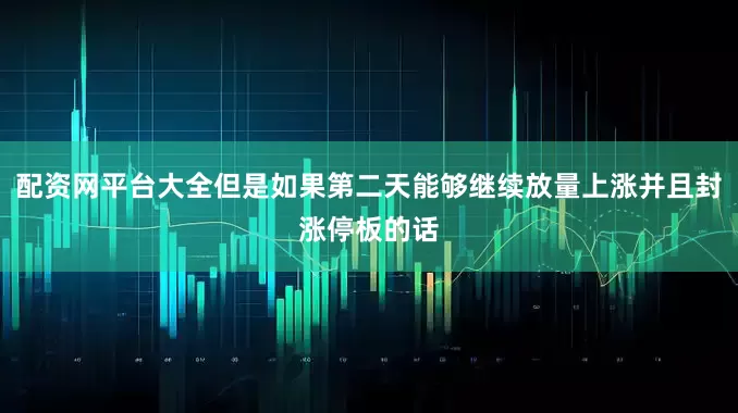 配资网平台大全但是如果第二天能够继续放量上涨并且封涨停板的话