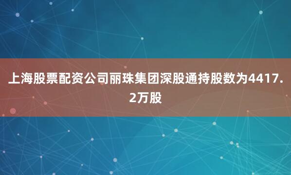 上海股票配资公司丽珠集团深股通持股数为4417.2万股
