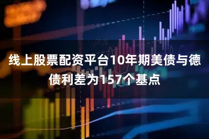 线上股票配资平台10年期美债与德债利差为157个基点