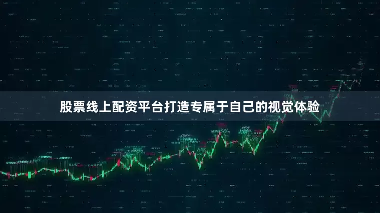 股票线上配资平台打造专属于自己的视觉体验