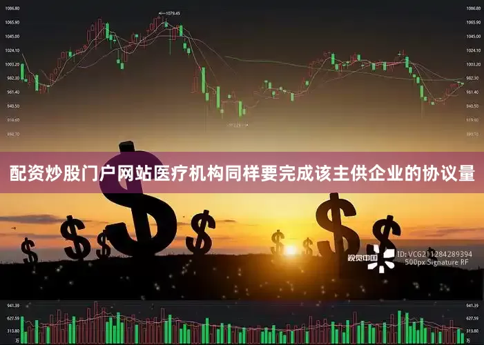 配资炒股门户网站医疗机构同样要完成该主供企业的协议量