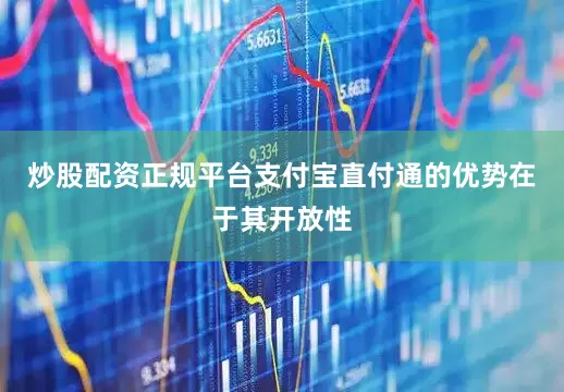 炒股配资正规平台支付宝直付通的优势在于其开放性