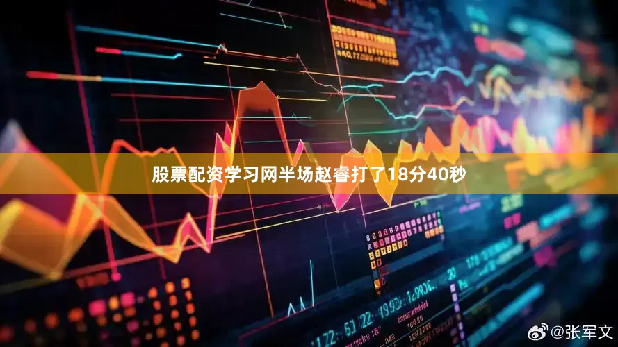 股票配资学习网半场赵睿打了18分40秒
