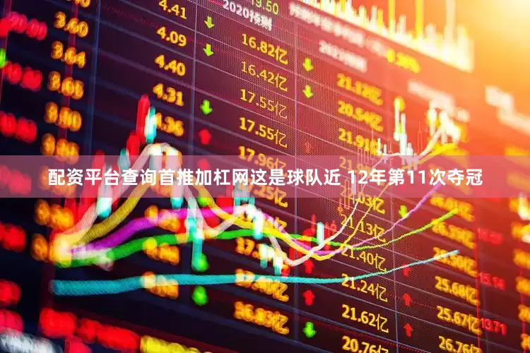 配资平台查询首推加杠网这是球队近 12年第11次夺冠