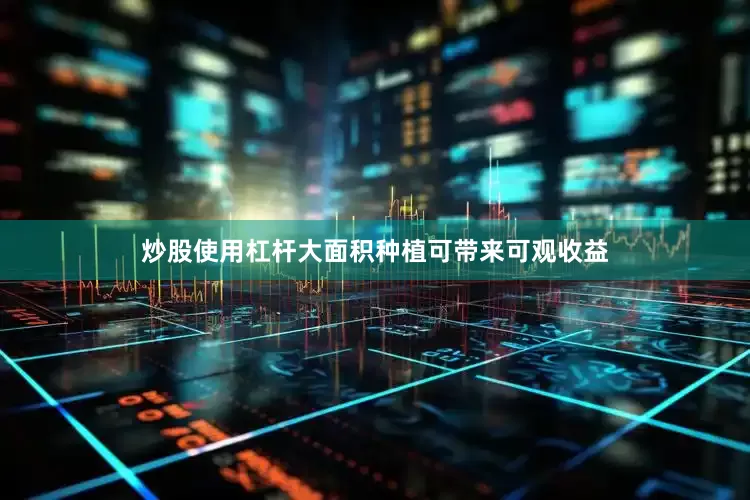 炒股使用杠杆大面积种植可带来可观收益