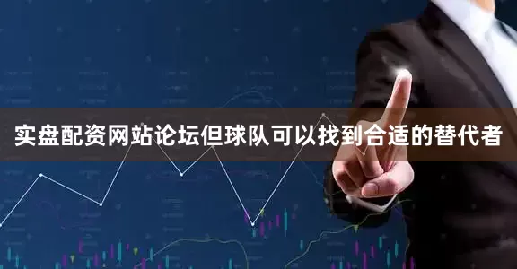 实盘配资网站论坛但球队可以找到合适的替代者