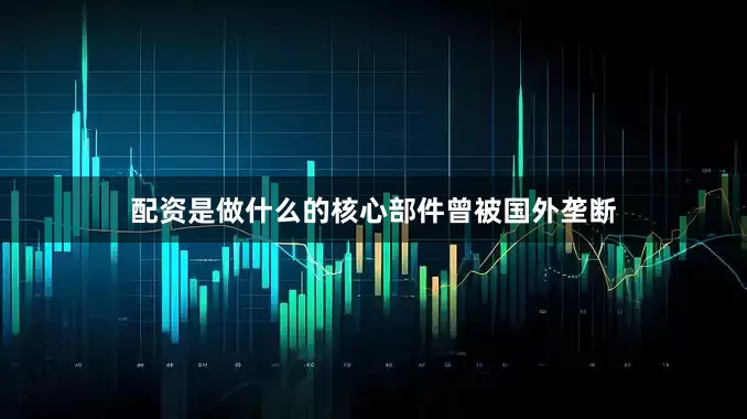 配资是做什么的核心部件曾被国外垄断