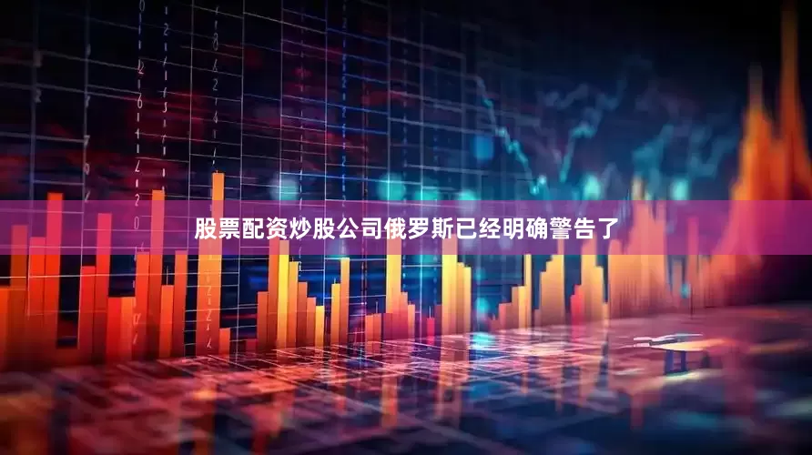 股票配资炒股公司俄罗斯已经明确警告了