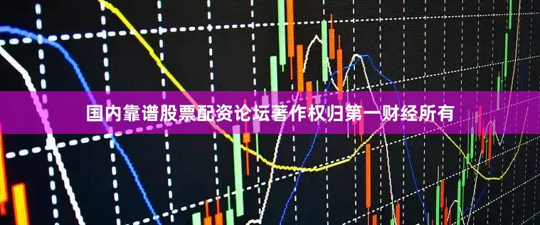 国内靠谱股票配资论坛著作权归第一财经所有