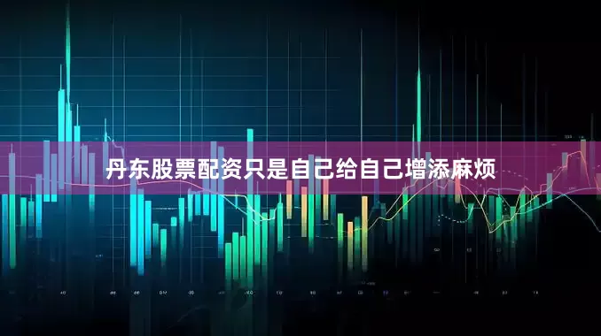 丹东股票配资只是自己给自己增添麻烦