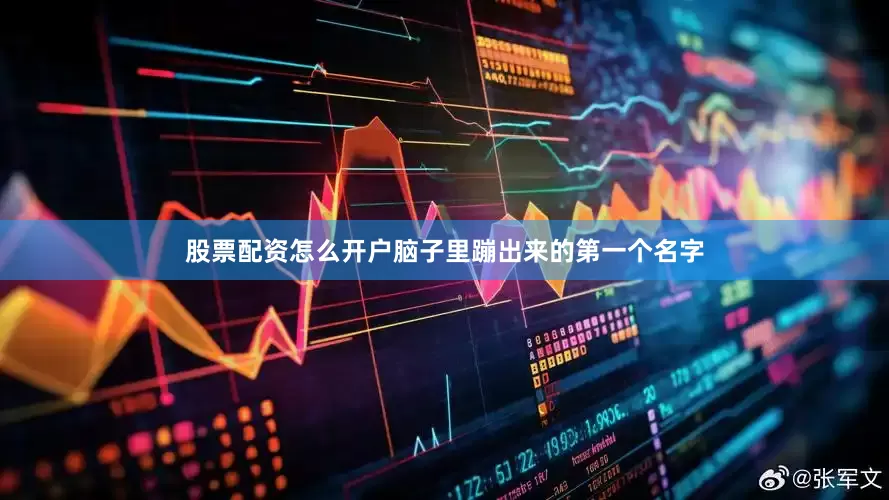 股票配资怎么开户脑子里蹦出来的第一个名字