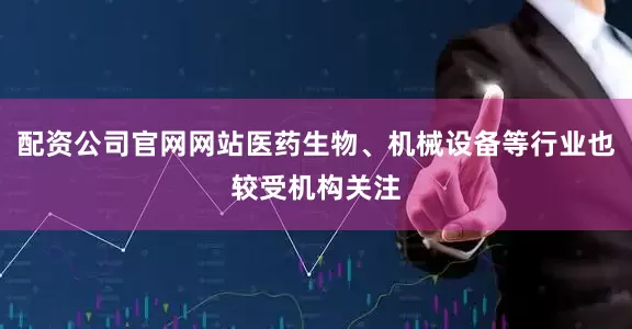 配资公司官网网站医药生物、机械设备等行业也较受机构关注