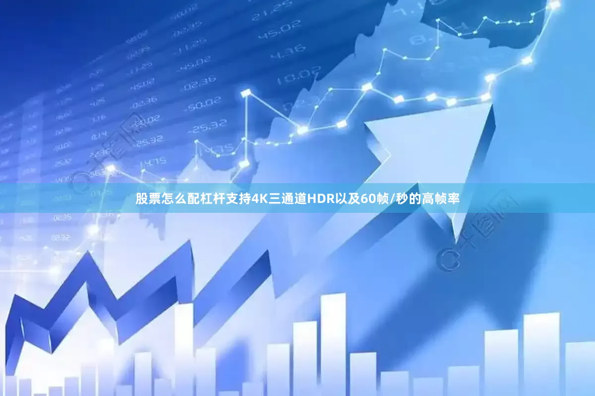 股票怎么配杠杆支持4K三通道HDR以及60帧/秒的高帧率